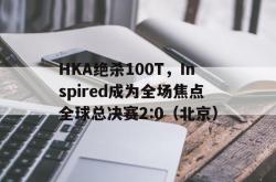 lol季中赛-HKA绝杀100T,Inspired成为全场焦点全球总决赛2:0(北京)
