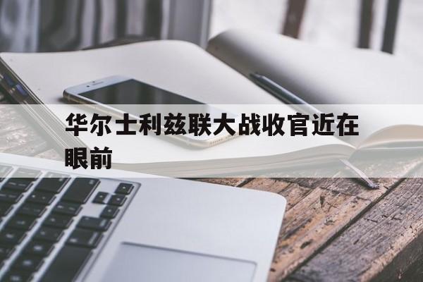 华尔士利兹联大战收官近在眼前